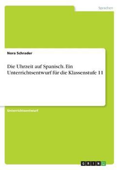 Paperback Die Uhrzeit auf Spanisch. Ein Unterrichtsentwurf für die Klassenstufe 11 [German] Book