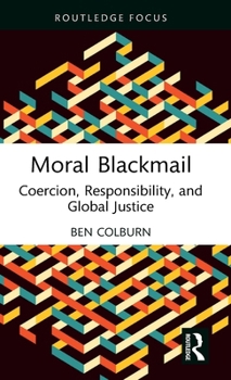 Hardcover Moral Blackmail: Coercion, Responsibility, and Global Justice Book