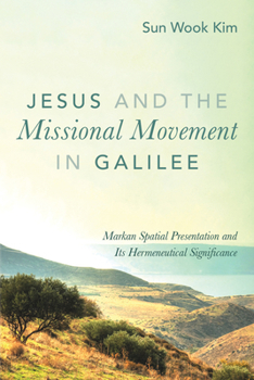 Paperback Jesus and the Missional Movement in Galilee: Markan Spatial Presentation and Its Hermeneutical Significance Book