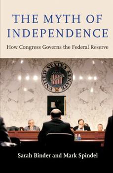 Hardcover The Myth of Independence: How Congress Governs the Federal Reserve Book