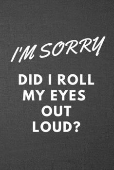 I'm Sorry Did I Roll My Eyes Out Loud? : Blank Lined Journal College Ruled Gag Gift Notebook