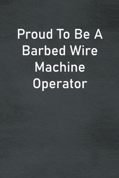 Proud To Be A Barbed Wire Machine Operator: Lined Notebook For Men, Women And Co Workers