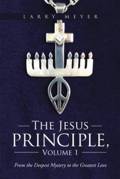 The Jesus Principle, Volume 1: From the Deepest Mystery to the Greatest Love