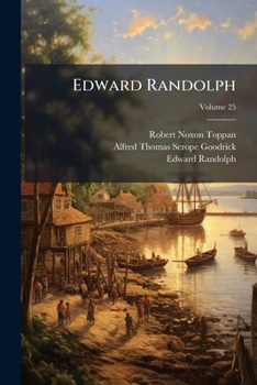 Edward Randolph: Including His Letters and Official Papers from the New England, Middle, and Southern Colonies in America, with Other D