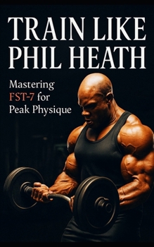 Paperback Train Like Phil Heath: Mastering FST-7 for Peak Physique: Phil Heath's Bodybuilding and Training Approach, Mr. Olympia, Achievements, and the Fascia S Book