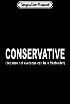 Composition Notebook: Conservative Because Not Everyone Can Be a Freeloader Journal/Notebook Blank Lined Ruled 6x9 100 Pages