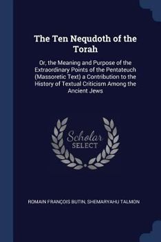 The Ten Nequdoth of the Torah: Or, the Meaning and Purpose of the Extraordinary Points of the Pentateuch (Massoretic Text) a Contribution to the History of Textual Criticism Among the Ancient Jews