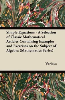 Paperback Simple Equations - A Selection of Classic Mathematical Articles Containing Examples and Exercises on the Subject of Algebra (Mathematics Series) Book