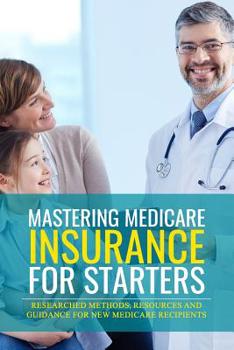 Paperback Mastering Medicare Insurance for Starters: Researched Methods, Resources, and Guidance for New Medicare Recipients Book