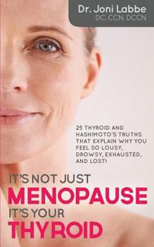 Paperback It's Not Just Menopause; It's Your Thyroid!: 25 Thyroid and Hashimoto's Truths That Explain Why You Feel So Lousy, Drowsy, Exhausted, and Lost! Book
