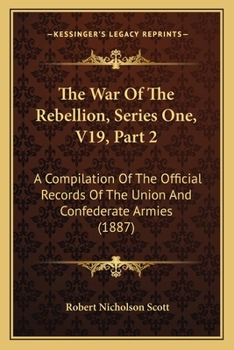 The War Of The Rebellion, Series One, V19, Part 2: A Compilation Of The Official Records Of The Union And Confederate Armies
