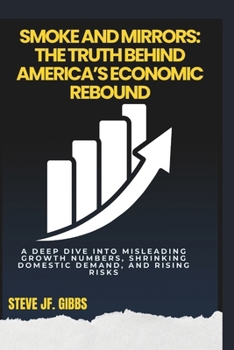 Smoke and Mirrors: The Truth Behind America’s Economic Rebound: A deep dive into misleading growth numbers, shrinking domestic demand, and rising risks