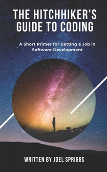 Paperback The Hitchhiker's Guide to Coding: A Short Primer for Getting a Job in Software Development Book