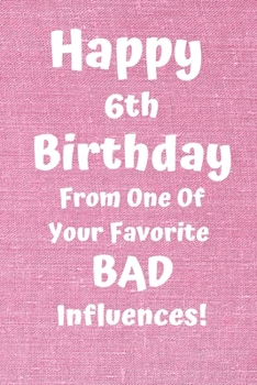 Happy 6th Birthday From One Of Your Favorite Bad Influences!: Favorite Bad Influence 6th Birthday Card Quote Journal / Notebook / Diary / Greetings / Appreciation Gift (6 x 9 - 110 Blank Lined Pages)