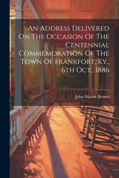 Paperback An Address Delivered On The Occasion Of The Centennial Commemoration Of The Town Of Frankfort, Ky., 6th Oct., 1886 Book