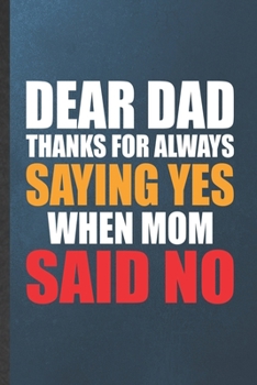 Paperback Dear Dad Thanks for Always Saying Yes When Mom Said No: Blank Funny Father Mother Lined Notebook/ Journal For Husband Wife Grandparent, Inspirational Book