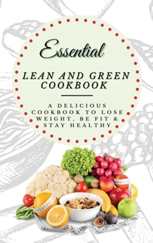 Essential Lean and Green Cookbook: A Delicious Cookbook to Lose Weight, Be Fit & Stay Healthy