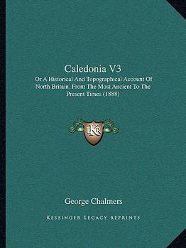 Paperback Caledonia V3: Or A Historical And Topographical Account Of North Britain, From The Most Ancient To The Present Times (1888) Book