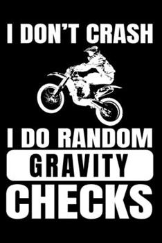 I Don't Crash I Do Random Gravity Checks: - A Funny Dirt Bike and Motocross Themed, Blank, Lined, Notebook - 6 by 9 Inches - 100 Pages