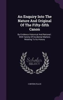 Hardcover An Enquiry Into The Nature And Original Of The Fifty-fifth Canon: By Evidence Historical And Rational: With Variety Of Incidental Matters Relating To Book