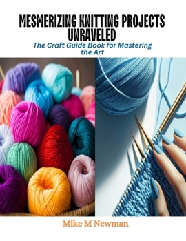 Paperback Mesmerizing Knitting Projects Unraveled: The Craft Guide Book for Mastering the Art Book