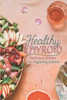 Paperback Healthy Thyroid: Delicious Dishes For Hypothyroidism: How To Cook For Beginners Book