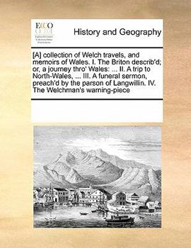 Paperback [A] collection of Welch travels, and memoirs of Wales. I. The Briton describ'd; or, a journey thro' Wales: ... II. A trip to North-Wales, ... III. A f Book