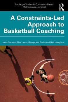 A Constraints-Led Approach to Basketball Coaching (Routledge Studies in Constraints-Based Methodologies in Sport)