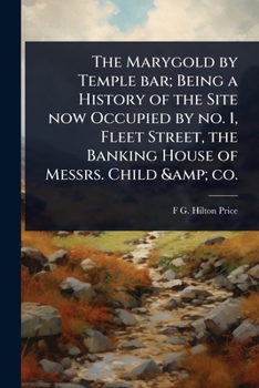 Paperback The Marygold by Temple bar; Being a History of the Site now Occupied by no. 1, Fleet Street, the Banking House of Messrs. Child & co. Book