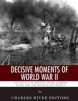 Decisive Moments of World War II: The Battle of Britain, Pearl Harbor, D-Day and the Manhattan Project