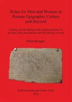 Roles for Men and Women in Roman Epigraphic Culture and Beyond: Gender, social identity and cultural practice in private Latin inscriptions and the literary record