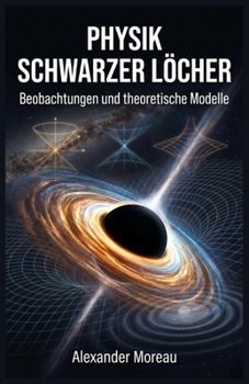 Physik Schwarzer Löcher: Beobachtungen und theoretische Modelle (German Edition)