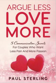 Paperback Argue Less Love More: 5 Communication Secrets For Couples Who Want Less Pain And More Passion Book