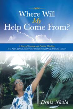 Paperback Where Will My Help Come From?: A Story of Courage and Positive Thinking in a Fight Against Elusive and Transforming Drug-Resistant Cancer Book