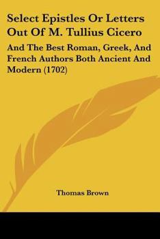 Paperback Select Epistles or Letters Out of M. Tullius Cicero: And the Best Roman, Greek, and French Authors Both Ancient and Modern (1702) Book