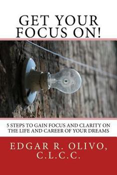 Paperback Get Your Focus On!: 5 Steps to Gain Focus and Clarity on the Life and Career of Your Dreams Book