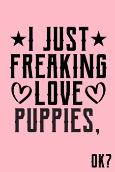 I Just Freaking Love Puppies Ok: Animal Shelters or Rescues Adoption Notebook Flower Wide Ruled Lined Journal 6x9 Inch ( Legal ruled ) Family Gift Idea Mom Dad or Kids in Holidays - Cute Pink Cover