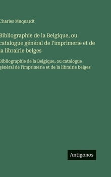 Bibliographie de la Belgique, ou catalogue général de l'imprimerie et de la librairie belges: Bibliographie de la Belgique, ou catalogue général de ... et de la librairie belges (French Edition)