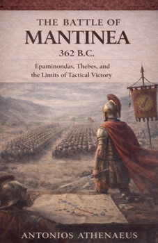 The Battle of Mantinea 362 B.C.: Epaminondas, Thebes, and the Limits of Tactical Victory (Epic Battles of Ancient History)