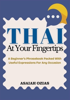 Paperback THAI At Your Fingertips: A Beginner's Phrasebook Packed With Useful Expressions For Any Occasion Book