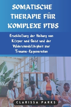 SOMATISCHE THERAPIE FÜR KOMPLEXE PTBS: Erschließung der Heilung von Körper und Geist und der Widerstandsfähigkeit zur Trauma-Regeneration (German Edition)