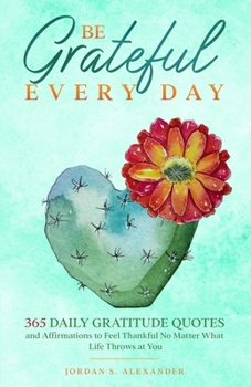 Paperback Be Grateful Every Day: 365 Daily Gratitude Quotes and Affirmations to Feel Thankful No Matter What Life Throws at You Book