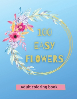 Paperback 100 Easy Flowers Adult Coloring Book: Beautiful Flowers Coloring Pages with Large Print for Adult Relaxation Perfect Coloring Book for Seniors Book