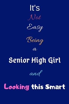 It's Not Easy Being a Senior High Girl and Looking This Smart: Blank-Lined Journal/Notebook/Diary for Senior High School Students & Girls – Cool Birthday Present & Senior High School Gift