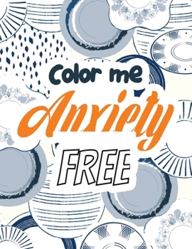 Color Me Anxiety Free : Stress Relieving Creative Fun Drawings for Grownups & Teens to Reduce Anxiety & Relax, 14 Motivating & Creative Art Activities, Creative Activities to Help Manage Stress