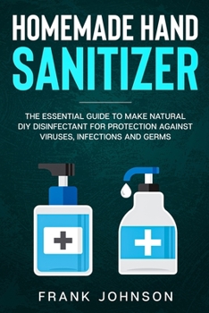 Paperback Hand Sanitizer: DIY Recipes to Make Natural Homemade Disinfectant for Protection against Infection Book