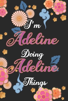 I'm Adeline Doing Adeline Things Notebook Birthday Gift: Personalized Name Journal Writing Notebook For Girls and Women, 100 Pages, 6x9, Soft Cover, Matte Finish