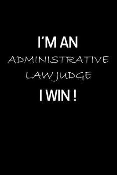 I'M AN ADMINISTRATIVE LAW JUDGE I WIN !: Administrative Law Judge Notebook - Blank Lined Notebook Journal - (6 x 9 - 120 Pages) - Administrative Law Judge Gifts