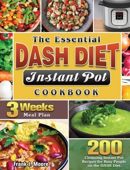 Hardcover The Essential DASH Diet Instant Pot Cookbook: 200 Cleansing Instant Pot Recipes for Busy People on the DASH Diet. ( 3 Weeks Meal Plan ) Book