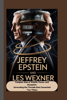 Paperback Jeffrey Epstein and Les Wexner: A Complex Web of Wealth, Power, and Deception Unraveling the Threads that Connected Two Titans Book